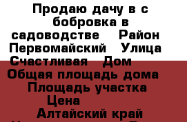 Продаю дачу в с.бобровка в садоводстве. › Район ­ Первомайский › Улица ­ Счастливая › Дом ­ 353 › Общая площадь дома ­ 50 › Площадь участка ­ 5 › Цена ­ 600 000 - Алтайский край Недвижимость » Дома, коттеджи, дачи продажа   . Алтайский край